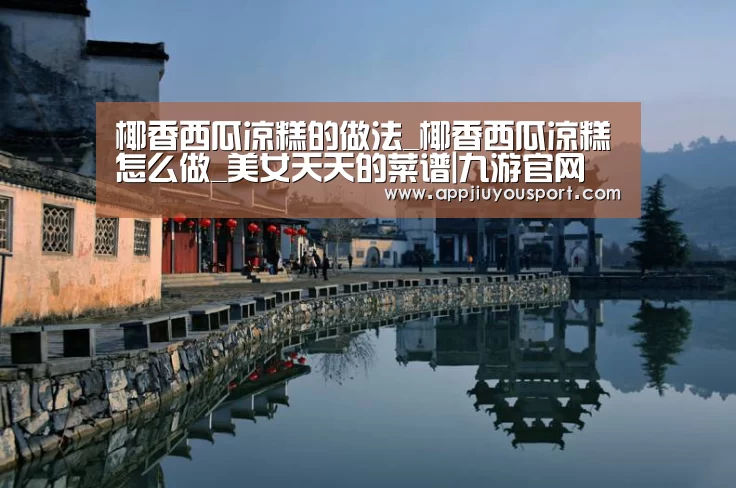 椰香西瓜凉糕的做法_椰香西瓜凉糕怎么做_美女天天的菜谱|九游官网