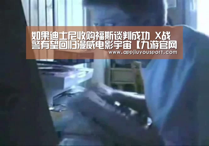 如果迪士尼收购福斯谈判成功 X战警有望回归漫威电影宇宙【九游